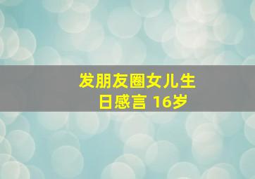 发朋友圈女儿生日感言 16岁